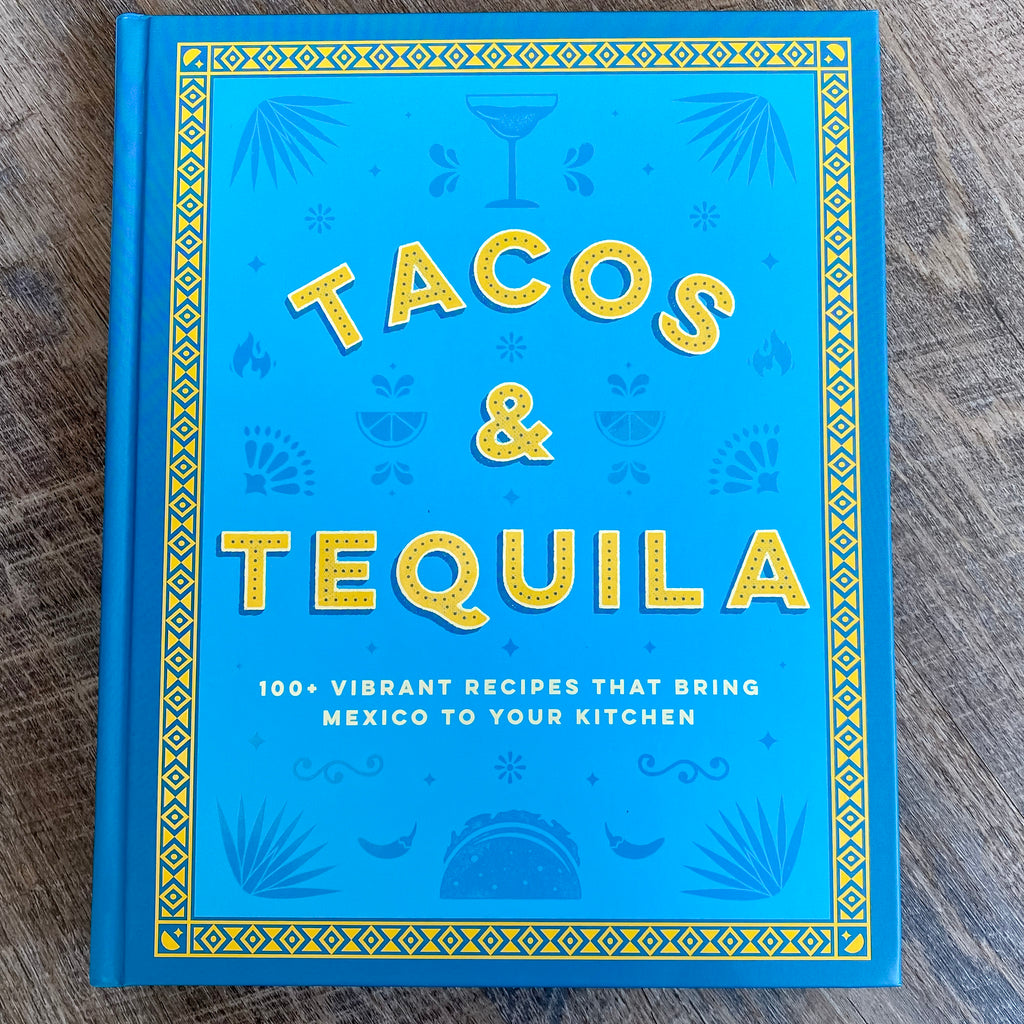 Tacos and Tequila: 100+ Vibrant Recipes That Bring Mexico to Your Kitchen - Lyla's: Clothing, Decor & More - Plano Boutique